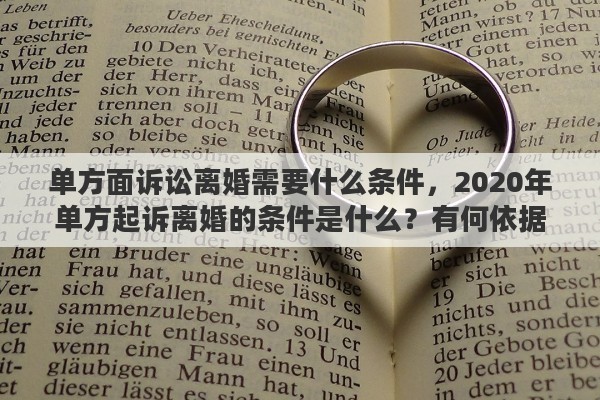 單方面訴訟離婚需要什么條件，2020年單方起訴離婚的條件是什么？有何依據(jù)