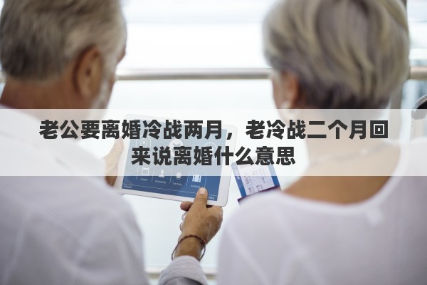 老公要離婚冷戰(zhàn)兩月，老冷戰(zhàn)二個(gè)月回來(lái)說(shuō)離婚什么意思