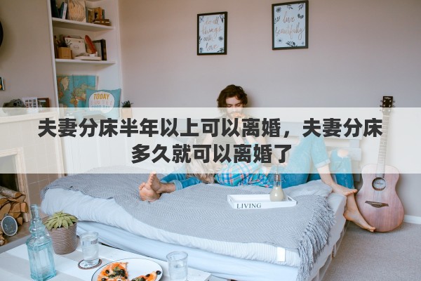 夫妻分床半年以上可以離婚，夫妻分床多久就可以離婚了