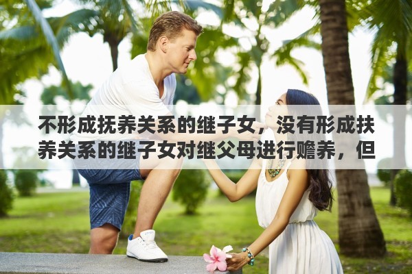 不形成撫養(yǎng)關(guān)系的繼子女，沒有形成扶養(yǎng)關(guān)系的繼子女對(duì)繼父母進(jìn)行贍養(yǎng)，但是法律沒規(guī)定有繼承權(quán)，你怎么看