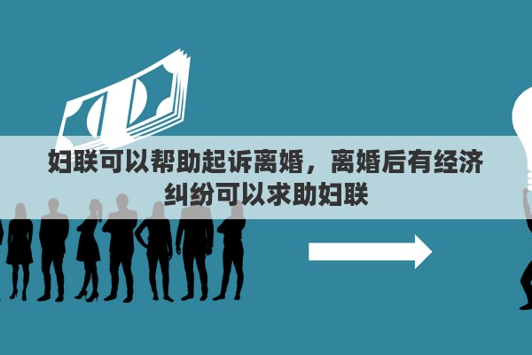 婦聯(lián)可以幫助起訴離婚，離婚后有經(jīng)濟(jì)糾紛可以求助婦聯(lián)