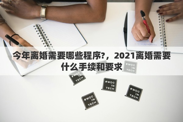 今年離婚需要哪些程序?，2021離婚需要什么手續(xù)和要求