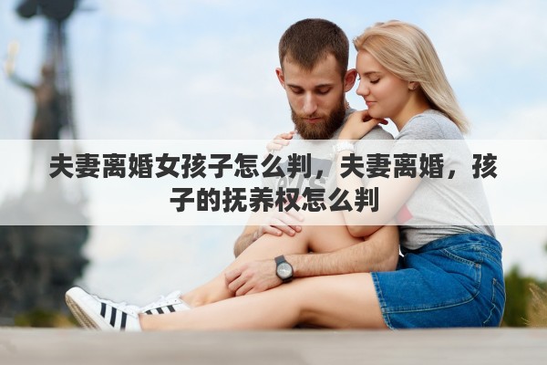 夫妻離婚女孩子怎么判，夫妻離婚，孩子的撫養(yǎng)權(quán)怎么判