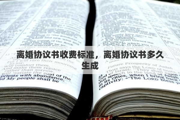 離婚協(xié)議書收費(fèi)標(biāo)準(zhǔn)，離婚協(xié)議書多久生成