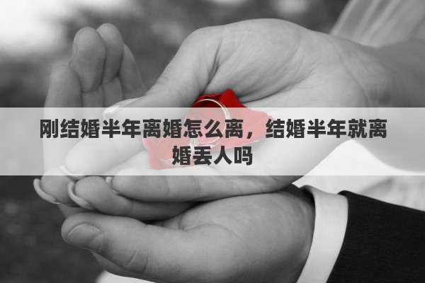 剛結(jié)婚半年離婚怎么離，結(jié)婚半年就離婚丟人嗎