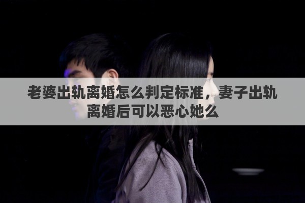 老婆出軌離婚怎么判定標準，妻子出軌離婚后可以惡心她么