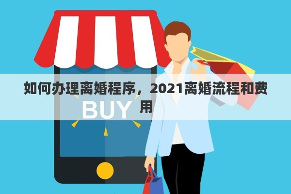 如何辦理離婚程序，2021離婚流程和費(fèi)用