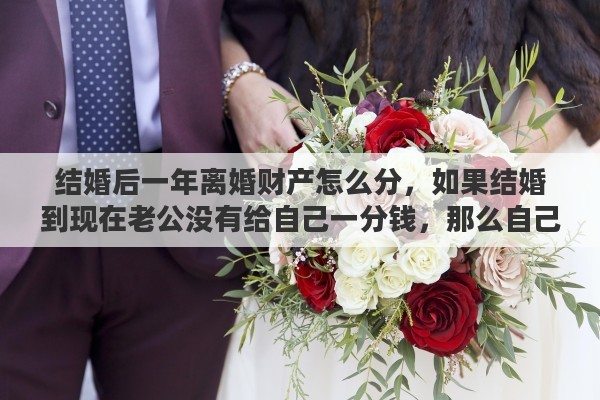 結(jié)婚后一年離婚財產(chǎn)怎么分，如果結(jié)婚到現(xiàn)在老公沒有給自己一分錢，那么自己打工賺來的錢，離婚也算共同財產(chǎn)嗎