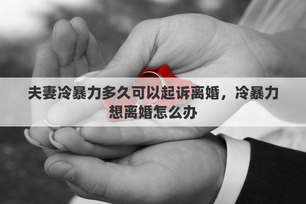 夫妻冷暴力多久可以起訴離婚，冷暴力想離婚怎么辦