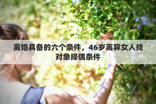 離婚具備的六個(gè)條件，46歲離異女人找對(duì)象擇偶條件