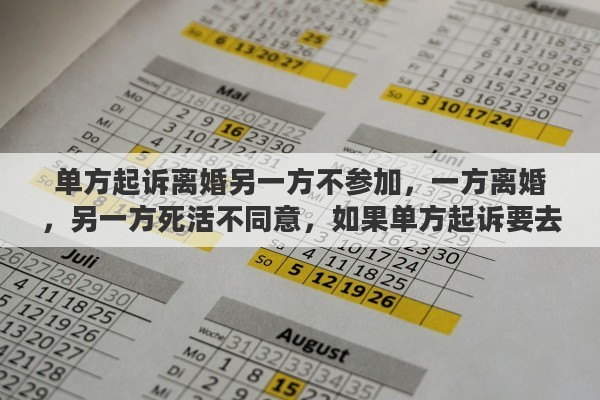 單方起訴離婚另一方不參加，一方離婚，另一方死活不同意，如果單方起訴要去哪起訴？需要準備哪些材料