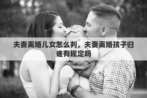 夫妻離婚兒女怎么判，夫妻離婚孩子歸誰有規(guī)定嗎