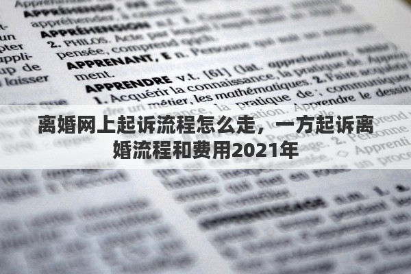 離婚網(wǎng)上起訴流程怎么走，一方起訴離婚流程和費用2021年