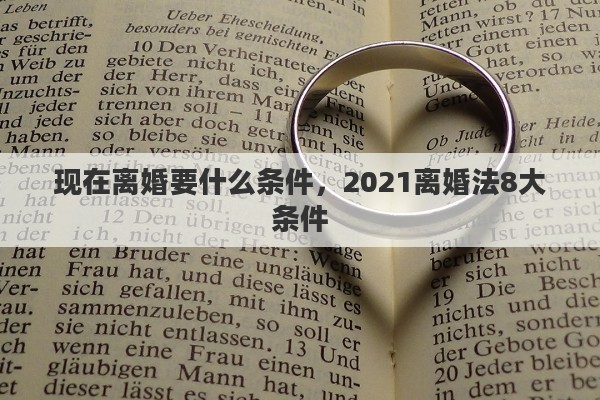 現(xiàn)在離婚要什么條件，2021離婚法8大條件