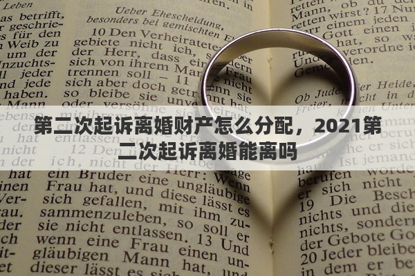 第二次起訴離婚財(cái)產(chǎn)怎么分配，2021第二次起訴離婚能離嗎