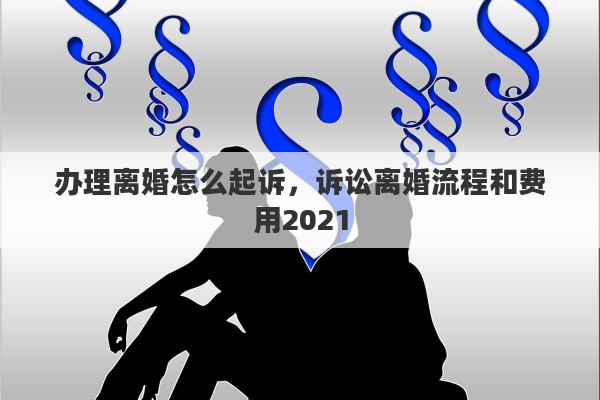 辦理離婚怎么起訴，訴訟離婚流程和費用2021