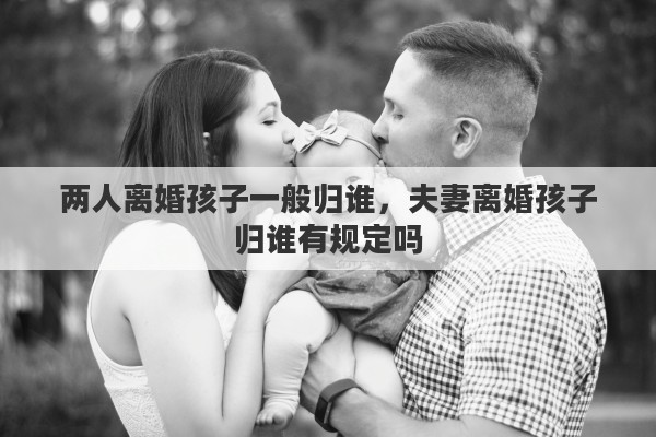 兩人離婚孩子一般歸誰(shuí)，夫妻離婚孩子歸誰(shuí)有規(guī)定嗎